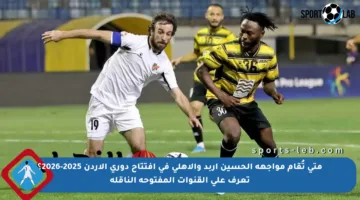 متى تُقام مواجهة الحسين إربد والأهلي في افتتاح دوري الأردن 2025-2026؟ تعرف على القنوات المفتوحة الناقلة